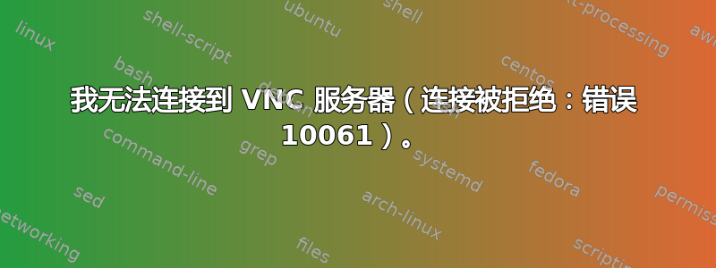 我无法连接到 VNC 服务器（连接被拒绝：错误 10061）。