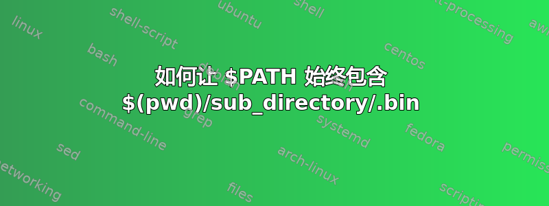 如何让 $PATH 始终包含 $(pwd)/sub_directory/.bin