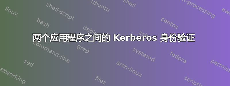 两个应用程序之间的 Kerberos 身份验证