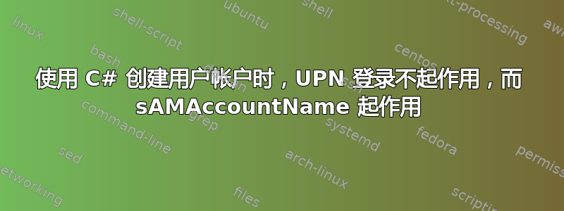 使用 C# 创建用户帐户时，UPN 登录不起作用，而 sAMAccountName 起作用