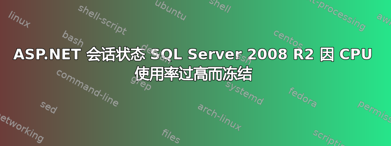 ASP.NET 会话状态 SQL Server 2008 R2 因 CPU 使用率过高而冻结