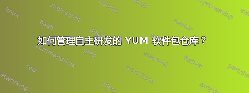 如何管理自主研发的 YUM 软件包仓库？