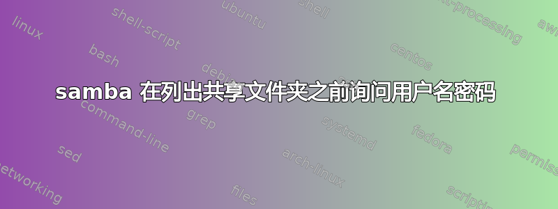 samba 在列出共享文件夹之前询问用户名密码