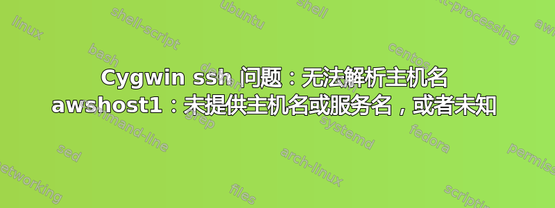 Cygwin ssh 问题：无法解析主机名 awshost1：未提供主机名或服务名，或者未知