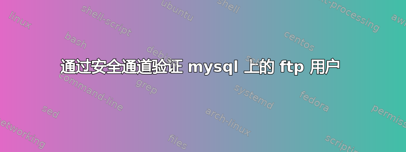 通过安全通道验证 mysql 上的 ftp 用户