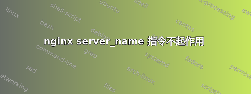 nginx server_name 指令不起作用