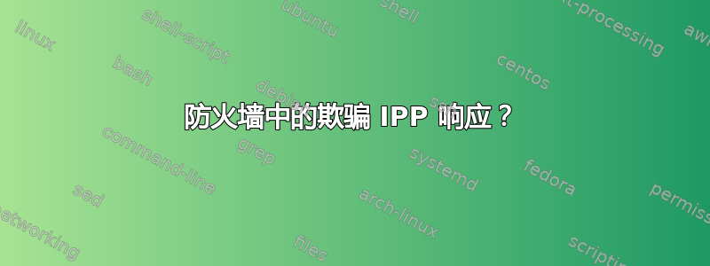 防火墙中的欺骗 IPP 响应？