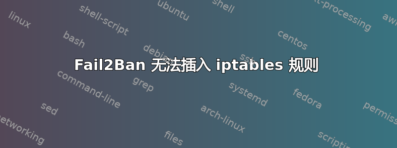 Fail2Ban 无法插入 iptables 规则