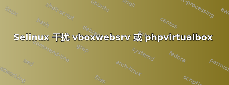 Selinux 干扰 vboxwebsrv 或 phpvirtualbox