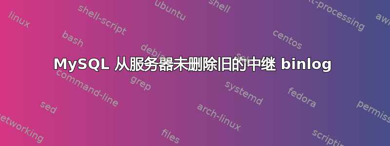 MySQL 从服务器未删除旧的中继 binlog