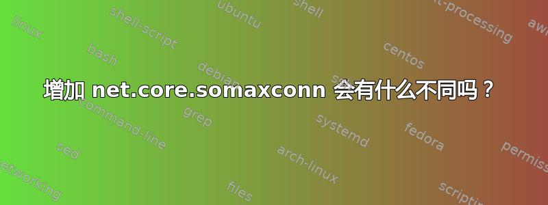 增加 net.core.somaxconn 会有什么不同吗？