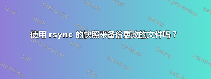 使用 rsync 的快照来备份更改的文件吗？