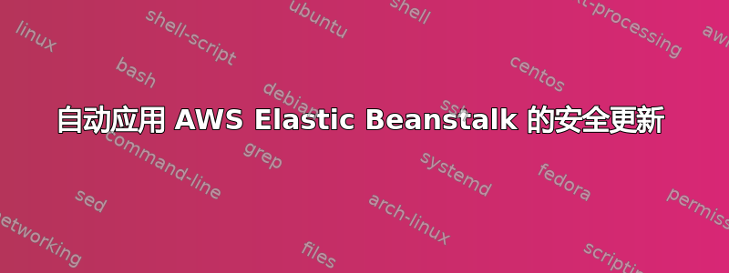 自动应用 AWS Elastic Beanstalk 的安全更新