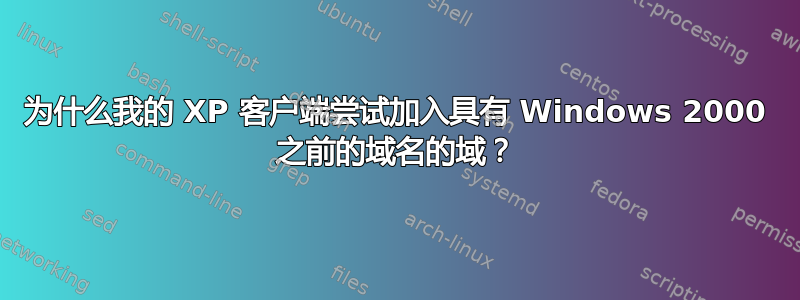 为什么我的 XP 客户端尝试加入具有 Windows 2000 之前的域名的域？