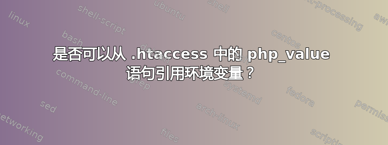 是否可以从 .htaccess 中的 php_value 语句引用环境变量？