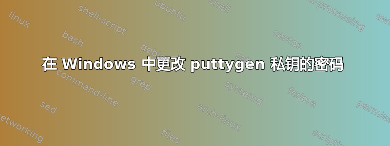 在 Windows 中更改 puttygen 私钥的密码