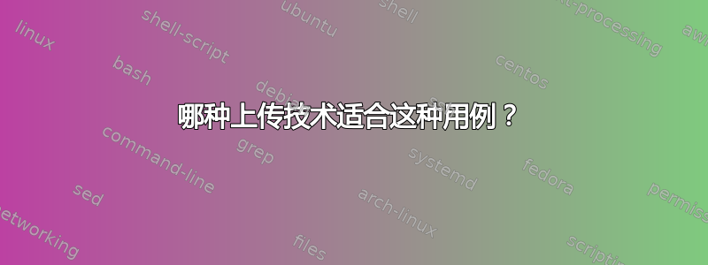 哪种上传技术适合这种用例？