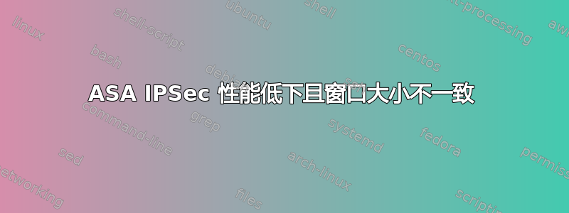 ASA IPSec 性能低下且窗口大小不一致