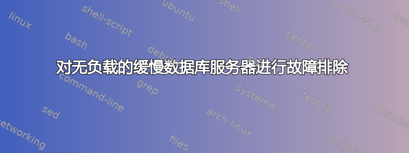 对无负载的缓慢数据库服务器进行故障排除