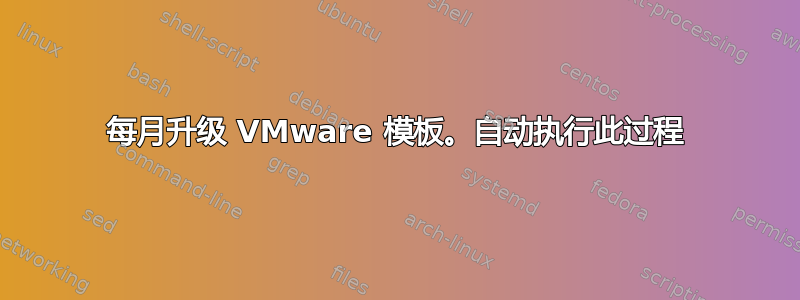 每月升级 VMware 模板。自动执行此过程