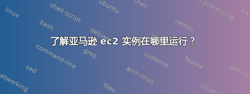 了解亚马逊 ec2 实例在哪里运行？