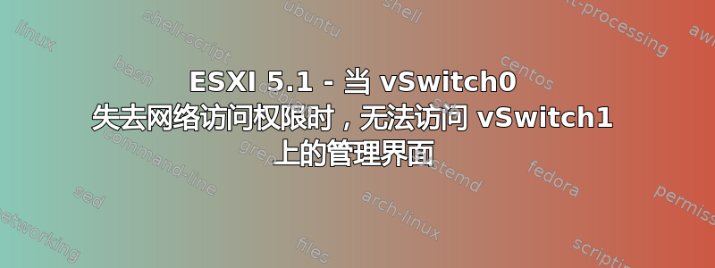 ESXI 5.1 - 当 vSwitch0 失去网络访问权限时，无法访问 vSwitch1 上的管理界面