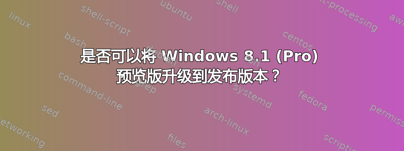 是否可以将 Windows 8.1 (Pro) 预览版升级到发布版本？