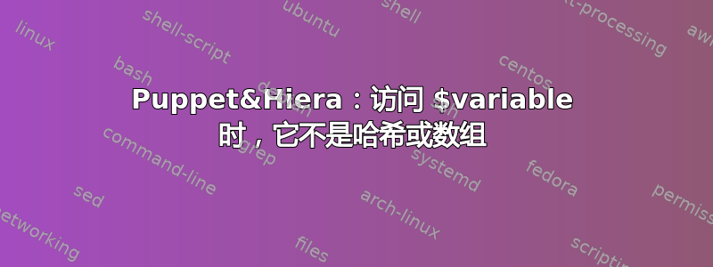 Puppet&Hiera：访问 $variable 时，它​​不是哈希或数组