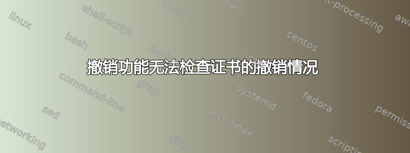 撤销功能无法检查证书的撤销情况