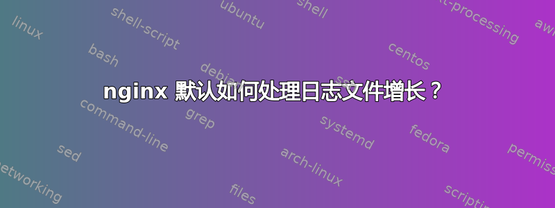 nginx 默认如何处理日志文件增长？