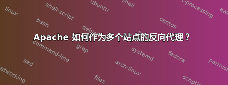 Apache 如何作为多个站点的反向代理？