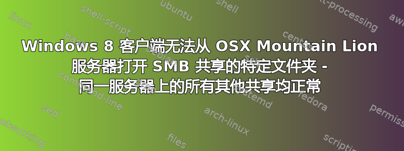 Windows 8 客户端无法从 OSX Mountain Lion 服务器打开 SMB 共享的特定文件夹 - 同一服务器上的所有其他共享均正常