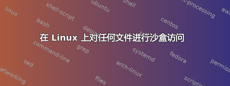 在 Linux 上对任何文件进行沙盒访问 