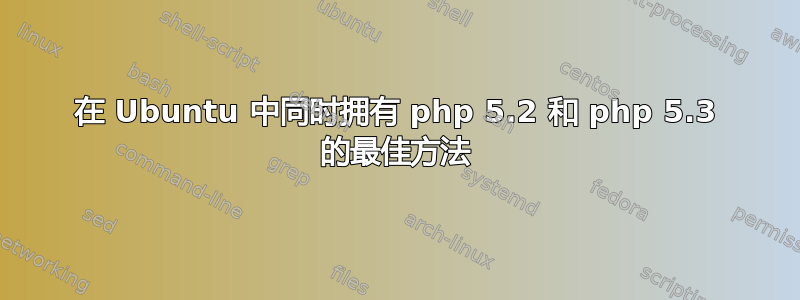 在 Ubuntu 中同时拥有 php 5.2 和 php 5.3 的最佳方法