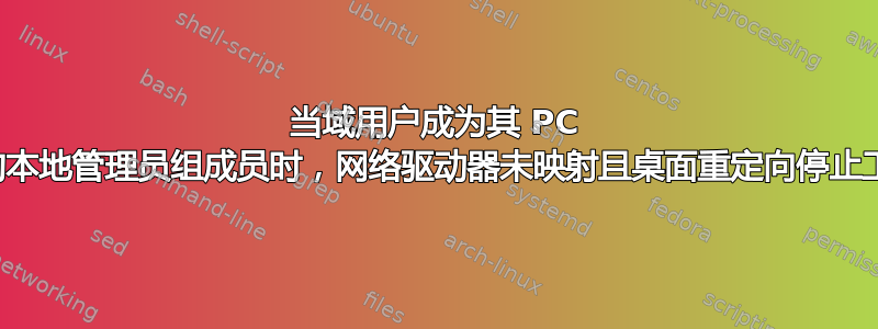 当域用户成为其 PC 上的本地管理员组成员时，网络驱动器未映射且桌面重定向停止工作