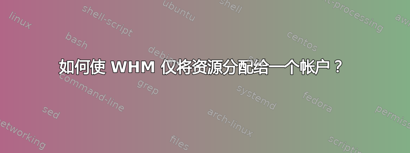 如何使 WHM 仅将资源分配给一个帐户？