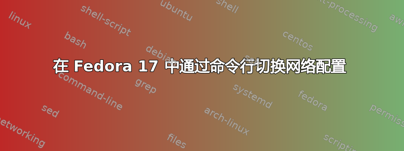 在 Fedora 17 中通过命令行切换网络配置