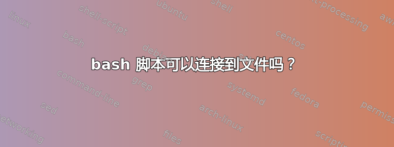 bash 脚本可以连接到文件吗？