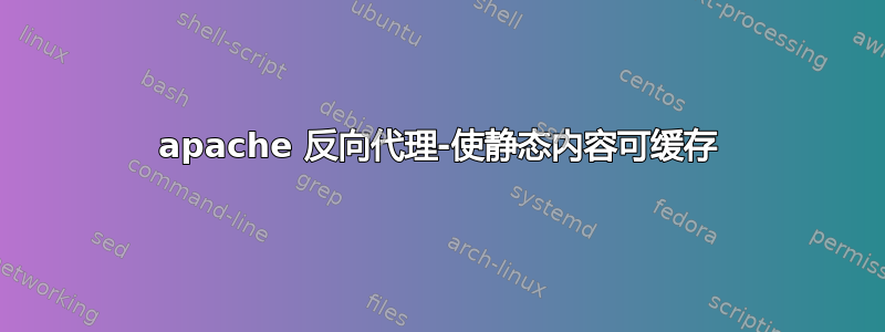 apache 反向代理-使静态内容可缓存