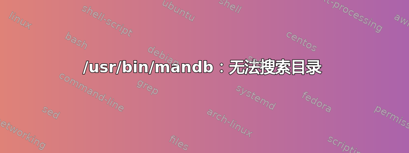 /usr/bin/mandb：无法搜索目录