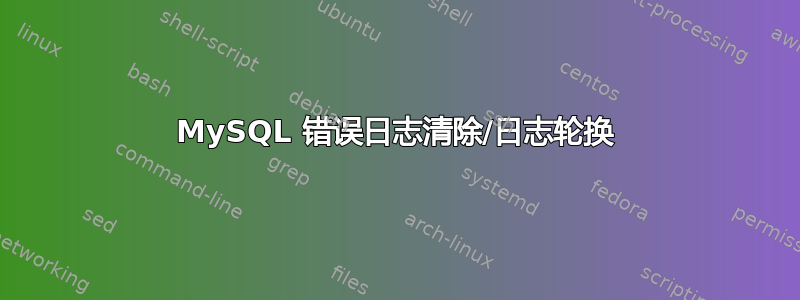 MySQL 错误日志清除/日志轮换