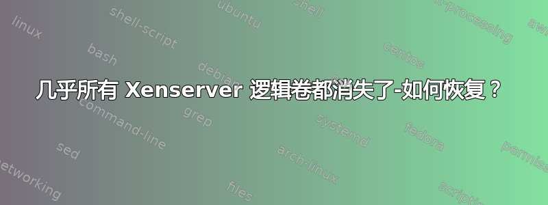 几乎所有 Xenserver 逻辑卷都消失了-如何恢复？