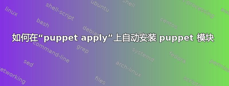 如何在“puppet apply”上自动安装 puppet 模块