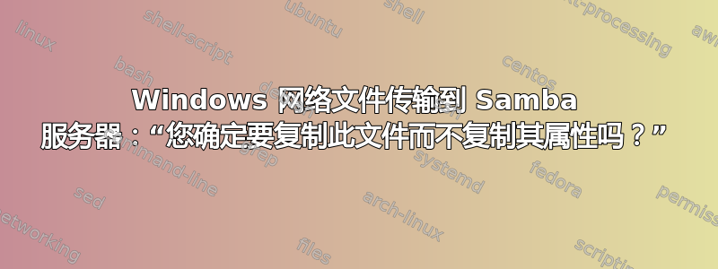 Windows 网络文件传输到 Samba 服务器：“您确定要复制此文件而不复制其属性吗？”