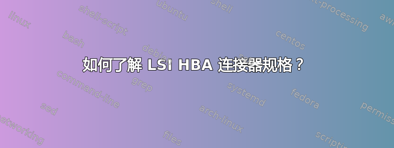 如何了解 LSI HBA 连接器规格？