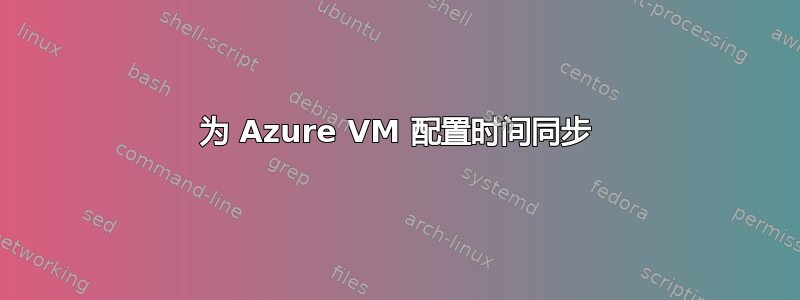 为 Azure VM 配置时间同步