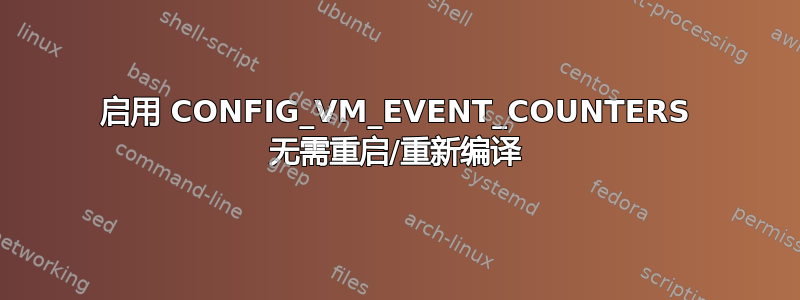 启用 CONFIG_VM_EVENT_COUNTERS 无需重启/重新编译