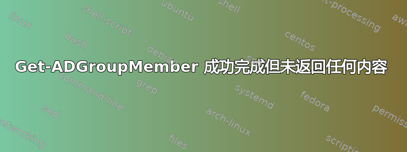 Get-ADGroupMember 成功完成但未返回任何内容