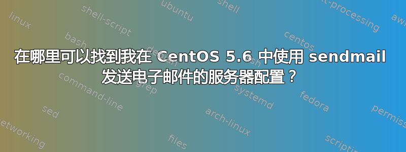 在哪里可以找到我在 CentOS 5.6 中使用 sendmail 发送电子邮件的服务器配置？