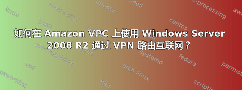 如何在 Amazon VPC 上使用 Windows Server 2008 R2 通过 VPN 路由互联网？